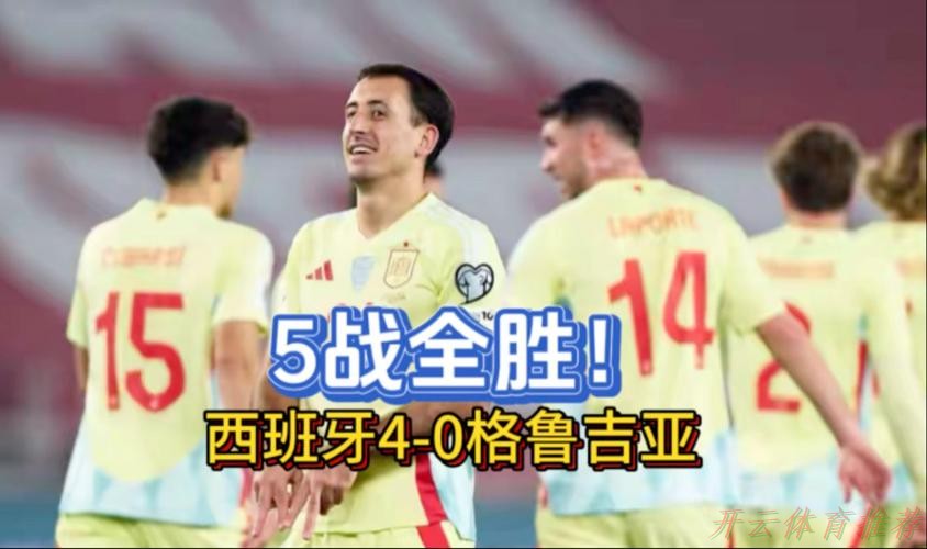 开云官方网站：世预赛-奥亚萨瓦尔2射1传 西班牙4-0格鲁吉亚